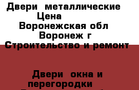 Двери  металлические › Цена ­ 3 000 - Воронежская обл., Воронеж г. Строительство и ремонт » Двери, окна и перегородки   . Воронежская обл.